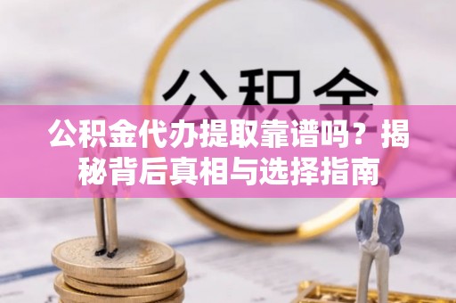 双牌公积金代办提取靠谱吗？揭秘背后真相与选择指南