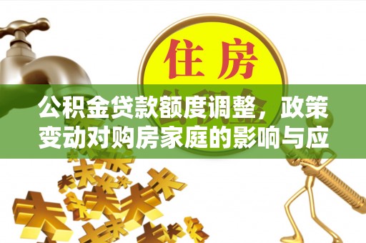 双牌公积金贷款额度调整，政策变动对购房家庭的影响与应对策略