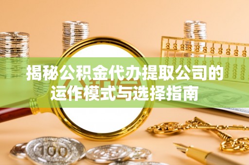 双牌揭秘公积金代办提取公司的运作模式与选择指南
