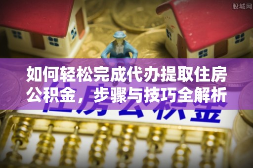 双牌如何轻松完成代办提取住房公积金，步骤与技巧全解析