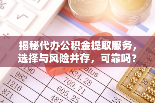 双牌揭秘代办公积金提取服务，选择与风险并存，可靠吗？