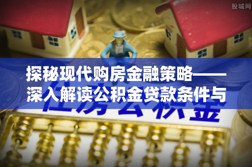 双牌探秘现代购房金融策略——深入解读公积金贷款条件与优势