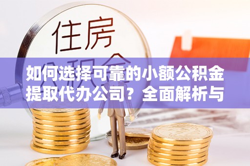 双牌如何选择可靠的小额公积金提取代办公司？全面解析与实用指南