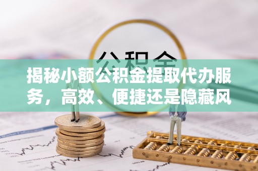 双牌揭秘小额公积金提取代办服务，高效、便捷还是隐藏风险？