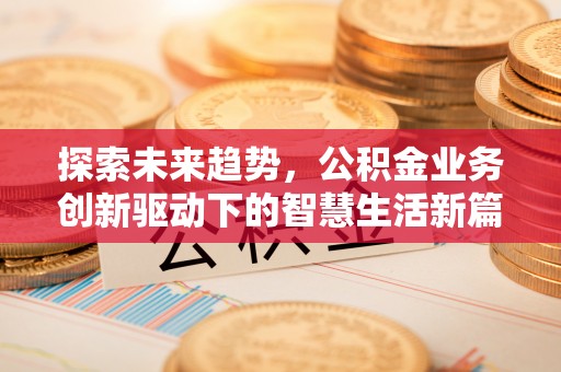 双牌探索未来趋势，公积金业务创新驱动下的智慧生活新篇章