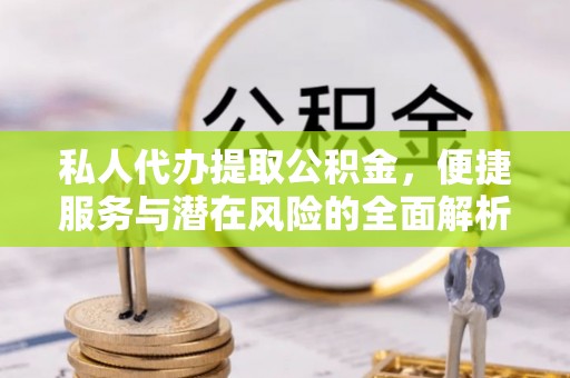 双牌私人代办提取公积金，便捷服务与潜在风险的全面解析