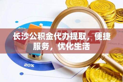双牌长沙公积金代办提取，便捷服务，优化生活