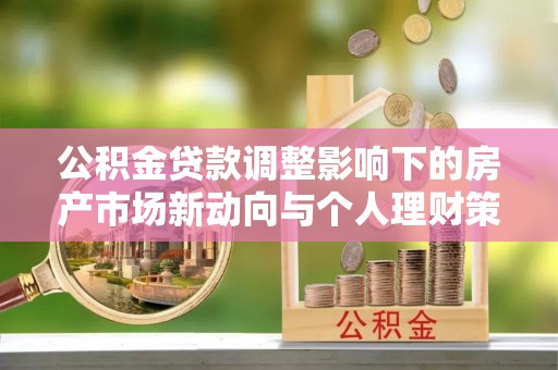 双牌公积金贷款调整影响下的房产市场新动向与个人理财策略