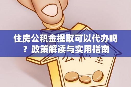 双牌住房公积金提取可以代办吗？政策解读与实用指南