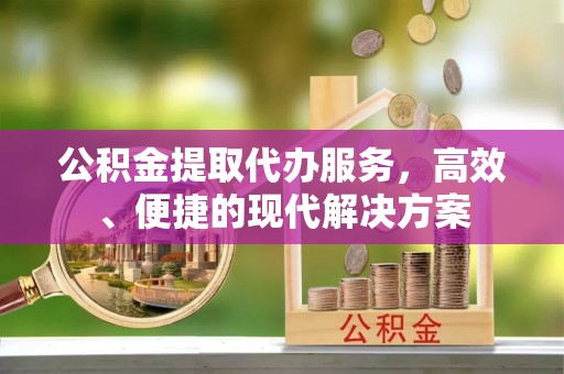 双牌公积金提取代办服务，高效、便捷的现代解决方案