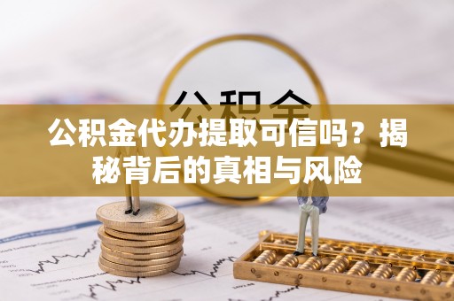 双牌公积金代办提取可信吗？揭秘背后的真相与风险