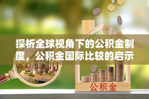 双牌探析全球视角下的公积金制度，公积金国际比较的启示与借鉴