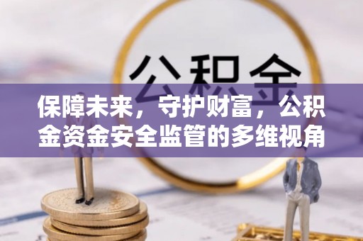 双牌保障未来，守护财富，公积金资金安全监管的多维视角