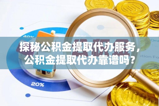 双牌探秘公积金提取代办服务，公积金提取代办靠谱吗？