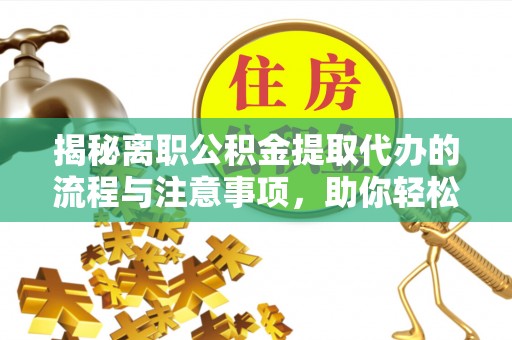 双牌揭秘离职公积金提取代办的流程与注意事项，助你轻松拿回属于你的钱！