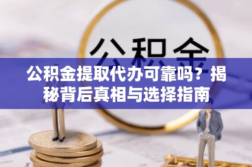 双牌公积金提取代办可靠吗？揭秘背后真相与选择指南