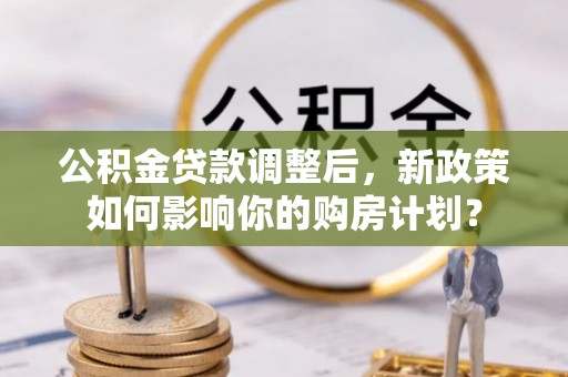 双牌公积金贷款调整后，新政策如何影响你的购房计划？