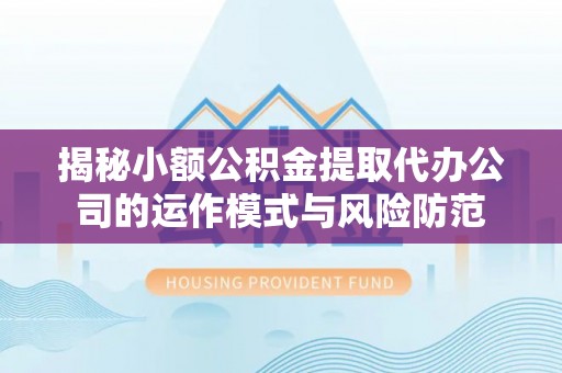 双牌揭秘小额公积金提取代办公司的运作模式与风险防范
