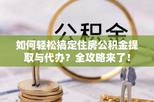 双牌如何轻松搞定住房公积金提取与代办？全攻略来了！