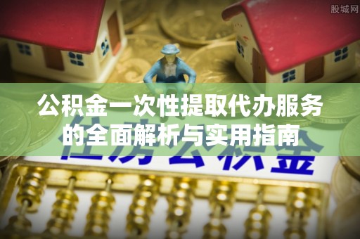 双牌公积金一次性提取代办服务的全面解析与实用指南