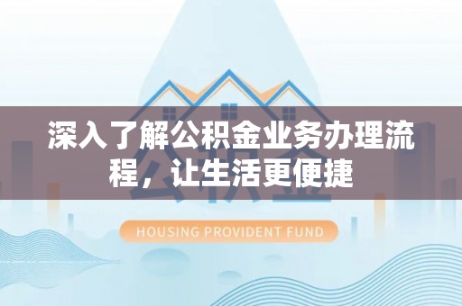 双牌深入了解公积金业务办理流程，让生活更便捷