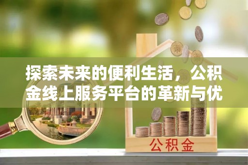 双牌探索未来的便利生活，公积金线上服务平台的革新与优势