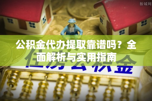 双牌公积金代办提取靠谱吗？全面解析与实用指南