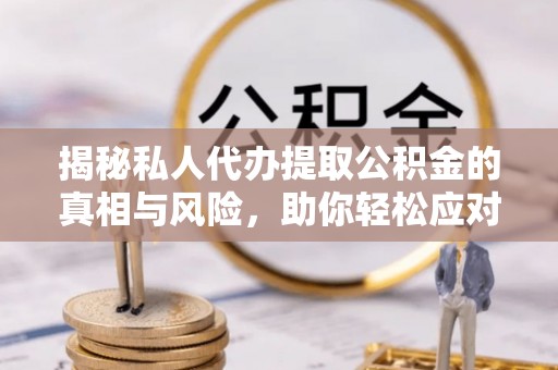 双牌揭秘私人代办提取公积金的真相与风险，助你轻松应对资金难题