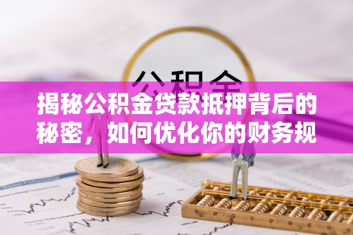双牌揭秘公积金贷款抵押背后的秘密，如何优化你的财务规划