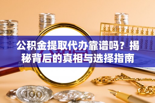 双牌公积金提取代办靠谱吗？揭秘背后的真相与选择指南