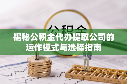 双牌揭秘公积金代办提取公司的运作模式与选择指南