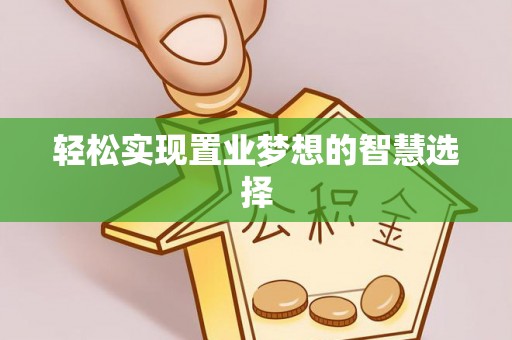 双牌轻松实现置业梦想的智慧选择