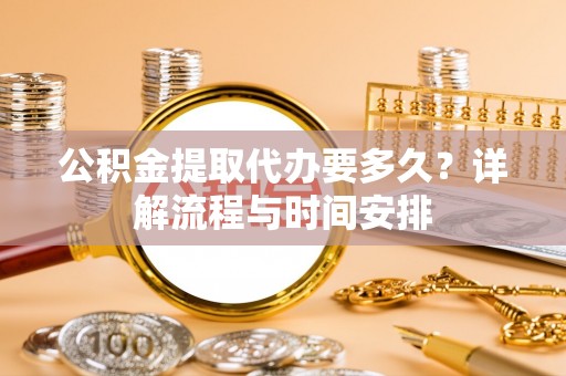 双牌公积金提取代办要多久？详解流程与时间安排