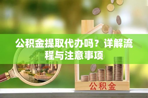 双牌公积金提取代办吗？详解流程与注意事项