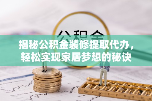 双牌揭秘公积金装修提取代办，轻松实现家居梦想的秘诀