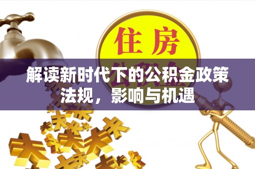 双牌解读新时代下的公积金政策法规，影响与机遇