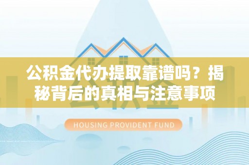 双牌公积金代办提取靠谱吗？揭秘背后的真相与注意事项