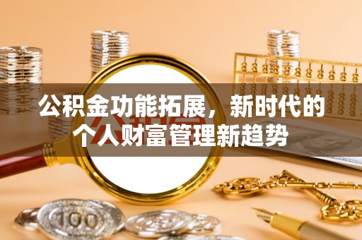双牌公积金功能拓展，新时代的个人财富管理新趋势