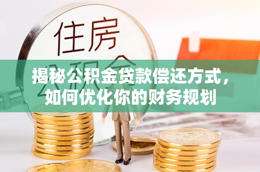 双牌揭秘公积金贷款偿还方式，如何优化你的财务规划