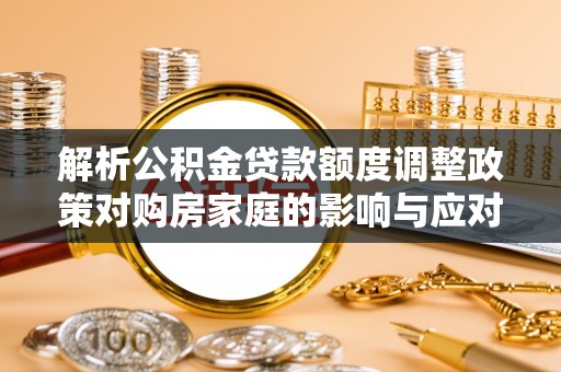 双牌解析公积金贷款额度调整政策对购房家庭的影响与应对策略