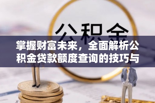 双牌掌握财富未来，全面解析公积金贷款额度查询的技巧与策略