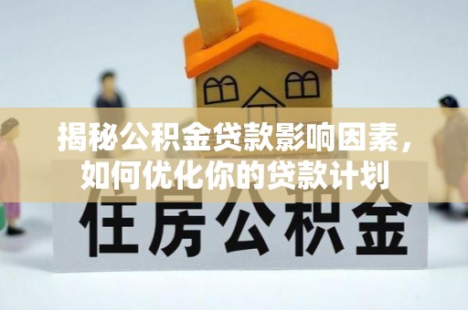 双牌揭秘公积金贷款影响因素，如何优化你的贷款计划