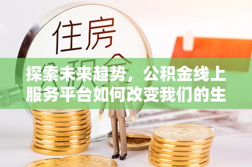 双牌探索未来趋势，公积金线上服务平台如何改变我们的生活