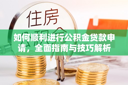 双牌如何顺利进行公积金贷款申请，全面指南与技巧解析