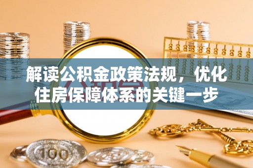 双牌解读公积金政策法规，优化住房保障体系的关键一步