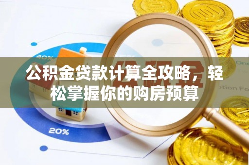 双牌公积金贷款计算全攻略，轻松掌握你的购房预算