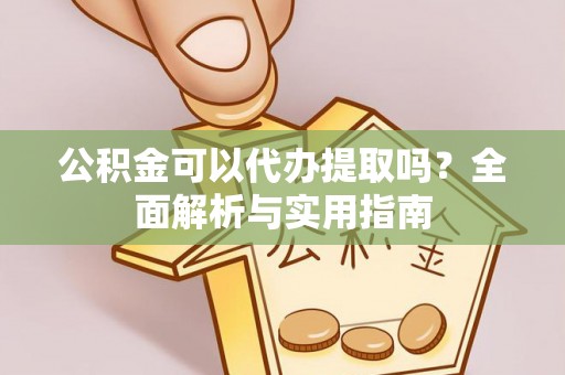 双牌公积金可以代办提取吗？全面解析与实用指南