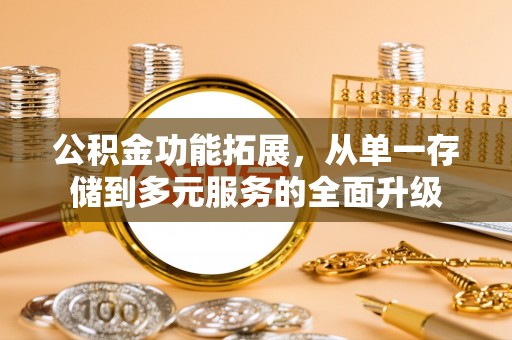双牌公积金功能拓展，从单一存储到多元服务的全面升级