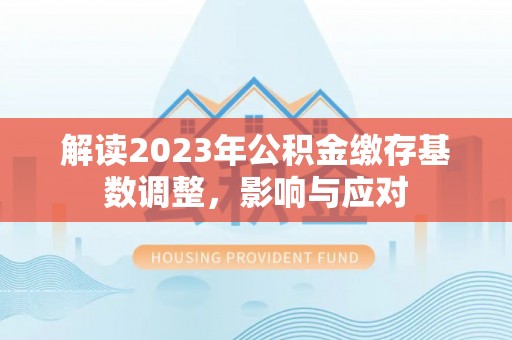 双牌解读2023年公积金缴存基数调整，影响与应对