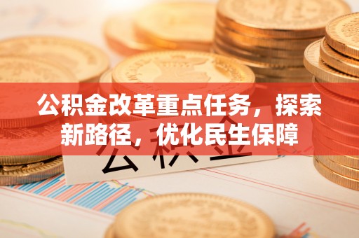 双牌公积金改革重点任务，探索新路径，优化民生保障